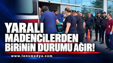Yaralı madencilerden birinin durumu ağır!