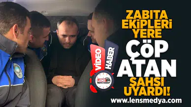 Yere çöp atan şahıs zabıta ekipleri tarafından kibarca uyarıldı!