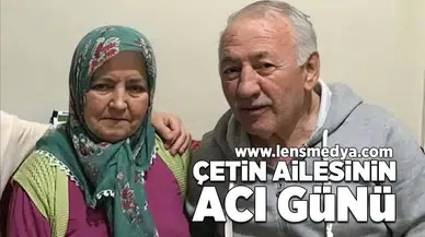 Çetin Ailesinin acı günü!
