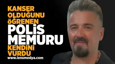 Kanser olduğunu öğrenen polis memuru kendini vurdu!