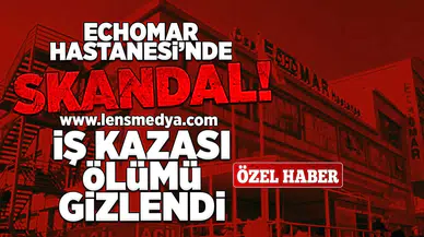 Echomar hastanesinde skandal... İş kazası ölümü gizlendi!