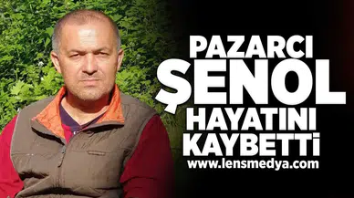 Pazarcı Şenol hayatını kaybetti!