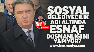 Sosyal belediyecilik adı altında esnaf düşmanlığı mı yapıyor?