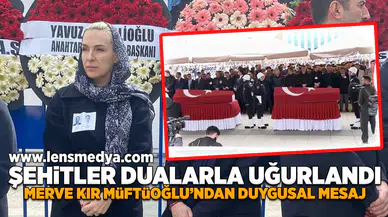 Şehitler dualarla uğurlandı!