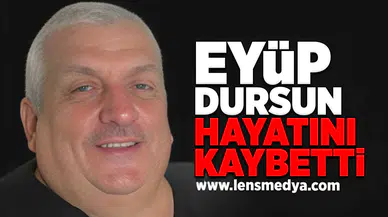 Eyüp Dursun hayatını kaybetti!