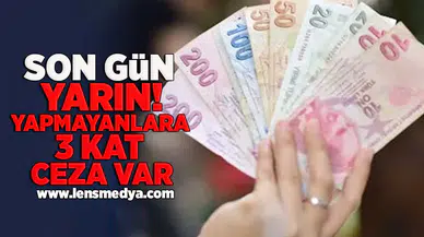 Son gün yarın! yapmayanlara 3 kat ceza var