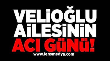 Velioğlu ailesinin acı günü!