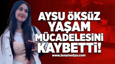 Aysu Öksüz yaşam mücadelesini kaybetti!
