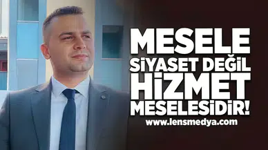 "Mesele siyaset değil, hizmet meselesidir!"