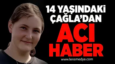 14 yaşındaki Çağla'dan acı haber!