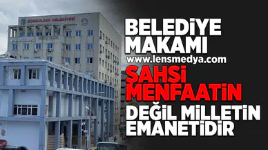 Belediye makamı şahsi menfaatin değil, milletin emanetidir!