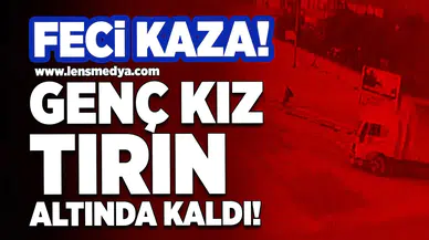 19 yaşındaki genç kız tırın altında kaldı!