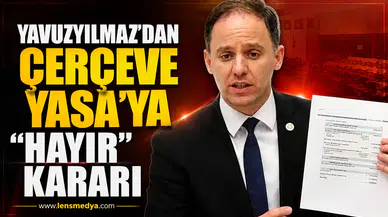 Yavuzyılmaz’dan Çerçeve Yasa’ya “Hayır” Kararı
