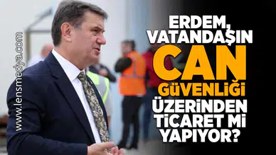 Erdem, vatandaşın can güvenliği üzerinden ticaret mi yapıyor?