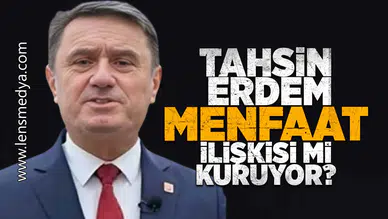 Tahsin Erdem menfaat ilişkisi mi kuruyor!