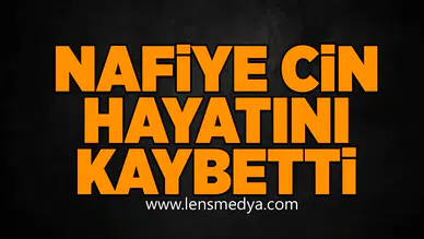 Nafiye Cin hayatını kaybetti!