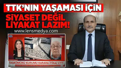 “TTK’NIN YAŞAMASI İÇİN SİYASET DEĞİL, LİYAKAT GEREKİR”
