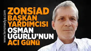 ZONSİAD Başkan Yardımcısı Osman Uğurlu’nun Acı Günü