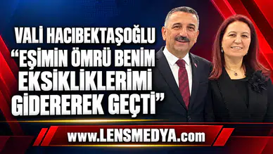 VALİ HACIBEKTAŞOĞLU: “EŞİMİN ÖMRÜ BENİM EKSİKLİKLERİMİ GİDEREREK GEÇTİ”