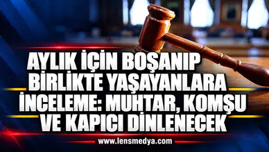 AYLIK İÇİN BOŞANIP BİRLİKTE YAŞAYANLARA İNCELEME: MUHTAR, KOMŞU VE KAPICI DİNLENECEK