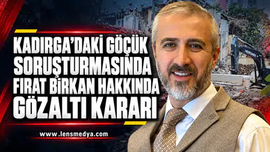KADIRGA’DAKİ GÖÇÜK SORUŞTURMASINDA FIRAT BİRKAN HAKKINDA GÖZALTI KARARI