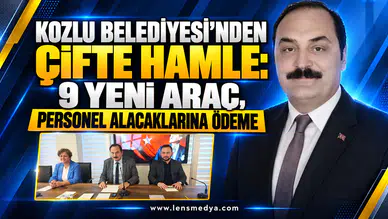 KOZLU BELEDİYESİ’NDEN ÇİFTE HAMLE: 9 YENİ ARAÇ, PERSONEL ALACAKLARINA ÖDEME