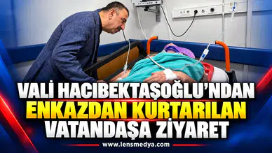 Vali Hacıbektaşoğlu’ndan enkazdan kurtarılan vatandaşa ziyaret