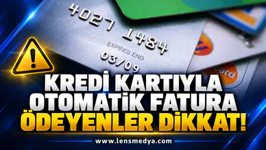 KREDİ KARTIYLA OTOMATİK FATURA ÖDEYENLER DİKKAT!