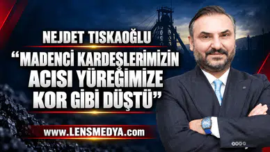 NEJDET TISKAOĞLU: “MADENCİ KARDEŞLERİMİZİN ACISI YÜREĞİMİZE KOR GİBİ DÜŞTÜ”