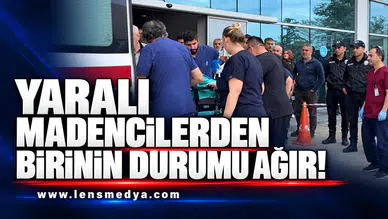 Yaralı madencilerden birinin durumu ağır!