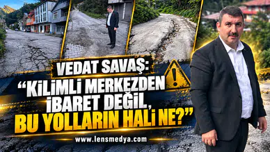 VEDAT SAVAŞ: “KİLİMLİ MERKEZDEN İBARET DEĞİL, BU YOLLARIN HALİ NE?”