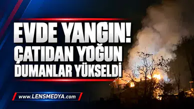 EVDE YANGIN! ÇATIDAN YOĞUN DUMANLAR YÜKSELDİ