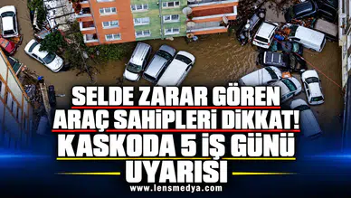 SELDE ZARAR GÖREN ARAÇ SAHİPLERİ DİKKAT! KASKODA 5 İŞ GÜNÜ UYARISI