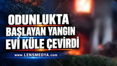 ODUNLUKTA BAŞLAYAN YANGIN EVİ KÜLE ÇEVİRDİ