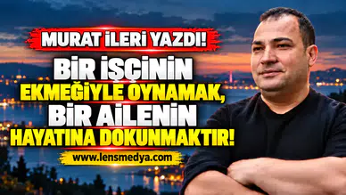 BİR İŞÇİNİN EKMEĞİYLE OYNAMAK, BİR AİLENİN HAYATINA DOKUNMAKTIR !
