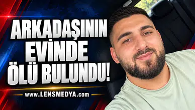 ARKADAŞININ EVİNDE ÖLÜ BULUNDU!