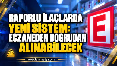 RAPORLU İLAÇLARDA YENİ SİSTEM: ECZANEDEN DOĞRUDAN ALINABİLECEK