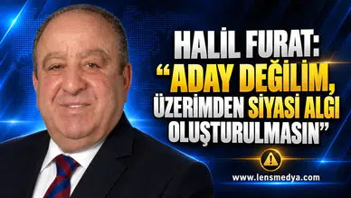 HALİL FURAT: “ADAY DEĞİLİM, ÜZERİMDEN SİYASİ ALGI OLUŞTURULMASIN”