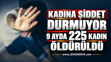 KADINA ŞİDDET DURMUYOR: 9 AYDA 225 KADIN ÖLDÜRÜLDÜ!