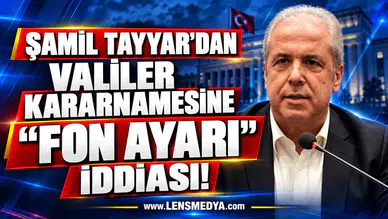 ŞAMİL TAYYAR’DAN VALİLER KARARNAMESİNE “FON AYARI” İDDİASI!