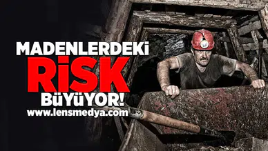 Madenlerdeki risk büyüyor!