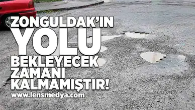 Zonguldak'ın yolu bekleyecek zamanı kalmamıştır!