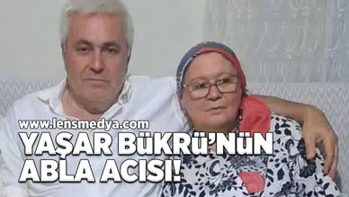 Yaşar Bükrü'nün abla acısı!