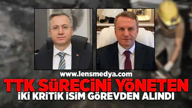 TTK Sürecini yöneten iki kritik isim görevden alındı!