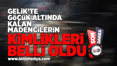 Gelik'te gözük altında kalan madencilerin kimlikleri belli oldu!