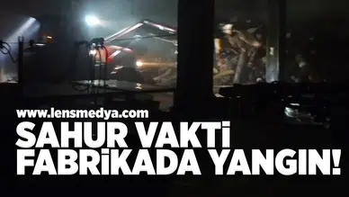 Sahur vakti fabrikada yangın!
