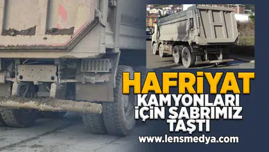 Hafriyat kamyonları için sabrımız taştı!