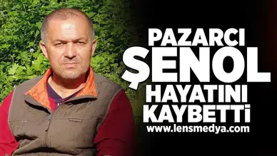 Pazarcı Şenol hayatını kaybetti!