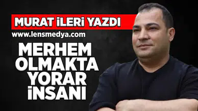Merhem olmakta yorar insanı!