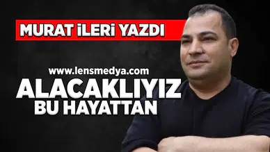 Alacaklıyız bu hayattan!
